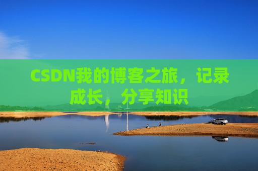CSDN我的博客之旅，记录成长，分享知识